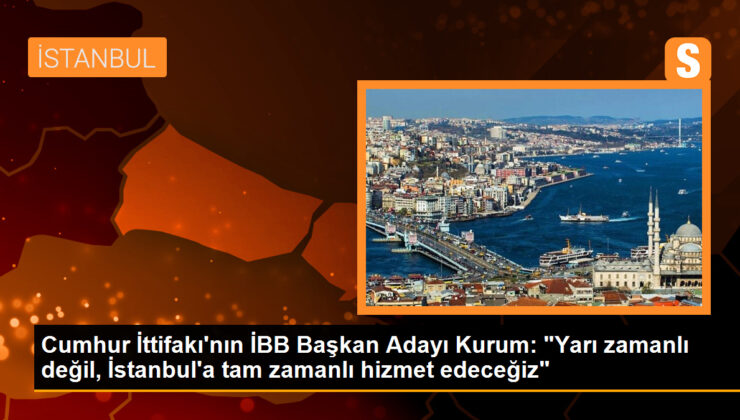 Cumhur İttifakı’nın İBB Başkan Adayı Kurum: “Yarı zamanlı değil, İstanbul’a tam zamanlı hizmet edeceğiz”